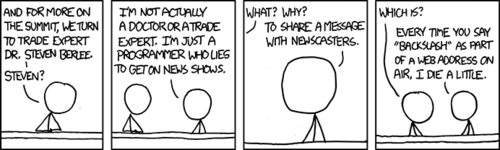 In this hypothetical situation, a programmer masquerades as a trade expert in order to share an important message with the newscaster: stop incorrectly using the word &ldquo;backslash&rdquo; when you mean &ldquo;forward slash&rdquo; (a common error).
There is no actual humor in this comic strip, as it merely serves to point out something that the reader will vehemently agree with. Through a clever psychological trick, the Author is able to use this strong agreement to simulate enjoyment and reverence. This same tactic is used by many major news networks, such as Fox News.