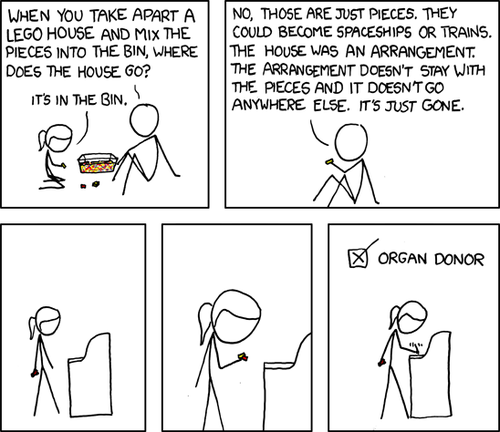 The adult asks the child a loaded question about her toys. She responds, as any child would, with a simple answer.&nbsp;The adult then corrects the child and proceeds to wax philosophical about how her toys, and thusly the other objects in our lives, are ultimately just the sum of their parts. He then adds that these parts can be reused upon the disassembling of the object.
The last three panels show the child, presumably at the DMV, looking at her toys and deciding to opt in to the organ donor program. This is humorous because the adult&rsquo;s lecture has led her to think of her organs as Lego bricks - to be&nbsp;disassembled and&nbsp;reused upon her untimely death.